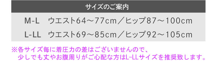 サイズのご案内 M-L ウエスト64から77cm/ヒップ87から100cm L-LL ウエスト69から85cm/ヒップ92から105cm ※タイツ、ショーツ共有のサイズ表記です。 ※ウエスト、ヒップのどちらかがL-LLサイズの場合はL-LLサイズをおすすめ致します。